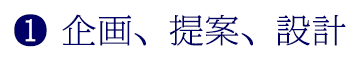 ❶ 企画、提案、設計