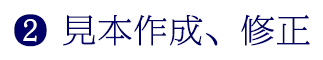 ❷ 見本作成、修正