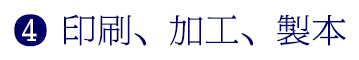 ❹ 印刷、加工、製本